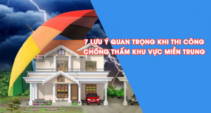 7 lưu ý quan trọng khi thi công chống thấm khu vực miền Trung